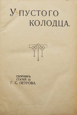 [Собрание В.Г. Лидина]. Петров Г.С. У пустого колодца. Сб. ст. Г.С. Петрова. М., 1911.